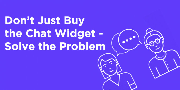 Don’t Just Buy the Chat Widget - Solve the Problem